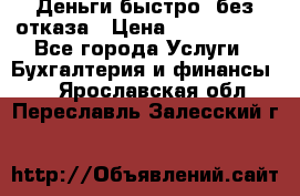 Деньги быстро, без отказа › Цена ­ 3 000 000 - Все города Услуги » Бухгалтерия и финансы   . Ярославская обл.,Переславль-Залесский г.